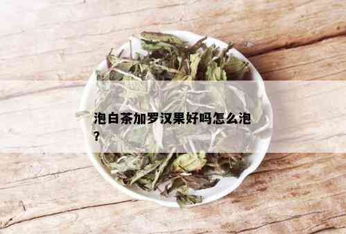 泡白茶加罗汉果好吗怎么泡？