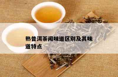 熟普洱茶闻味道区别及其味道特点