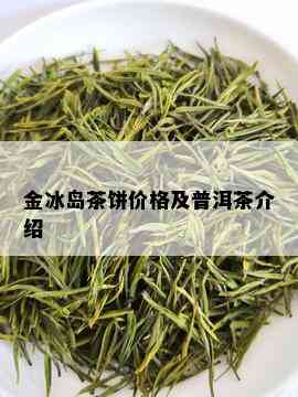 金冰岛茶饼价格及普洱茶介绍