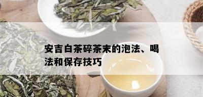 安吉白茶碎茶末的泡法、喝法和保存技巧