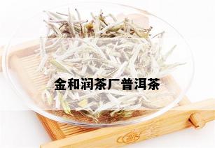 金和润茶厂普洱茶