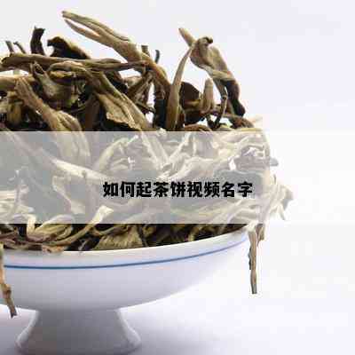 如何起茶饼视频名字