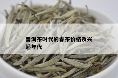 普洱茶时代的春茶价格及兴起年代