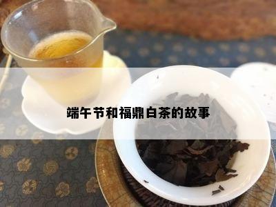 端午节和福鼎白茶的故事