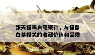 张天福喝白毫银针，与福鼎白茶相关的收藏价值和品质