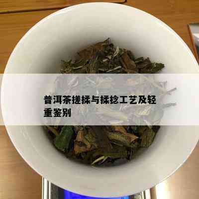 普洱茶搓揉与揉捻工艺及轻重鉴别