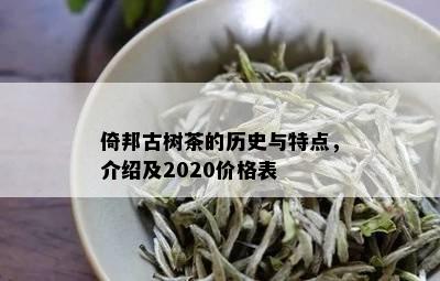 倚邦古树茶的历史与特点，介绍及2020价格表