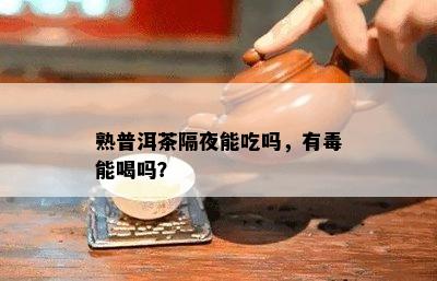 熟普洱茶隔夜能吃吗，有能喝吗？