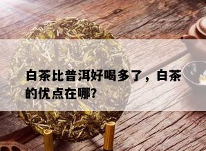 白茶比普洱好喝多了，白茶的优点在哪？