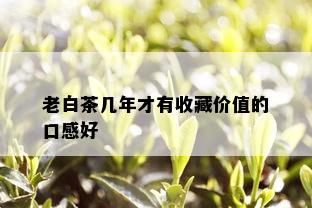 老白茶几年才有收藏价值的口感好