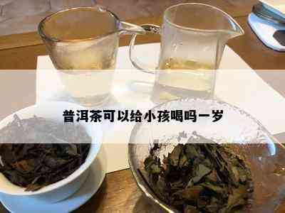 普洱茶可以给小孩喝吗一岁