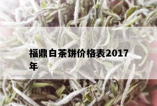 福鼎白茶饼价格表2017年