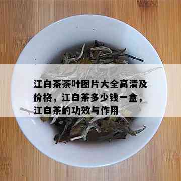 江白茶茶叶图片大全高清及价格，江白茶多少钱一盒，江白茶的功效与作用