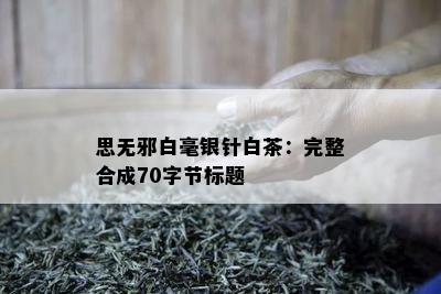 思无邪白毫银针白茶：完整合成70字节标题