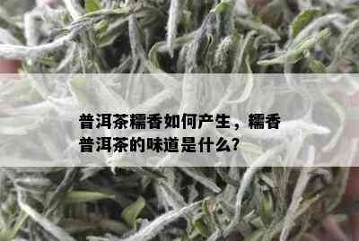 普洱茶糯香如何产生，糯香普洱茶的味道是什么？