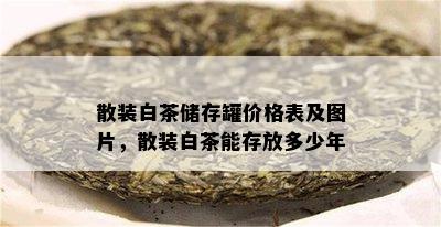 散装白茶储存罐价格表及图片，散装白茶能存放多少年