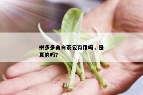 拼多多美白茶包有用吗，是真的吗？