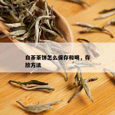 白茶茶饼怎么保存和喝，存放方法