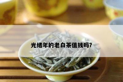 光绪年的老白茶值钱吗？