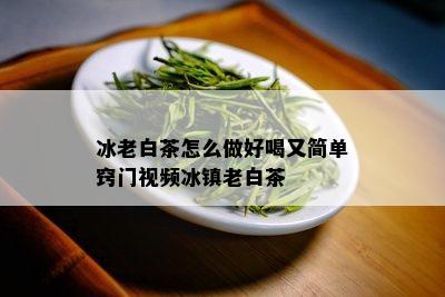 冰老白茶怎么做好喝又简单窍门视频冰镇老白茶