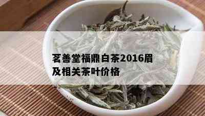 茗善堂福鼎白茶2016眉及相关茶叶价格