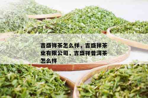 吉盛祥茶怎么样，吉盛祥茶业有限公司，吉盛祥普洱茶怎么样