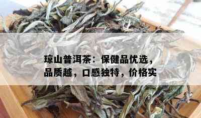 琼山普洱茶：保健品优选，品质越，口感独特，价格实