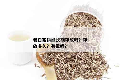 老白茶饼能长期存放吗？存放多久？有吗？