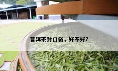 普洱茶封口袋，好不好？