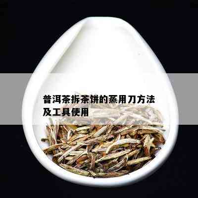 普洱茶拆茶饼的蒸用刀方法及工具使用