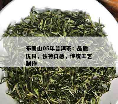 布朗山05年普洱茶：品质优良，独特口感，传统工艺制作