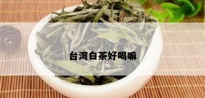 台湾白茶好喝嘛