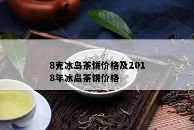 8克冰岛茶饼价格及2018年冰岛茶饼价格