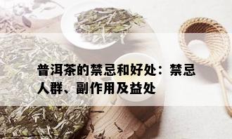 普洱茶的禁忌和好处：禁忌人群、副作用及益处