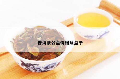 普洱茶公盘价格及盘子