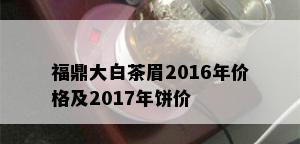 福鼎大白茶眉2016年价格及2017年饼价