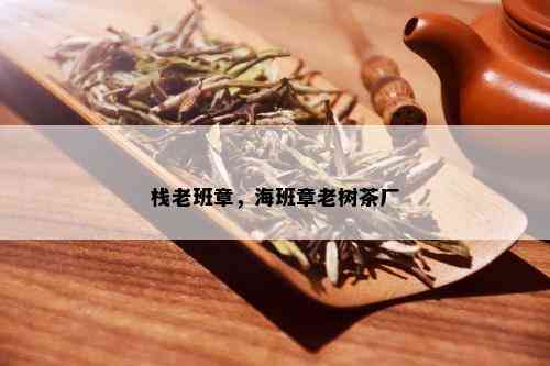 栈老班章，海班章老树茶厂