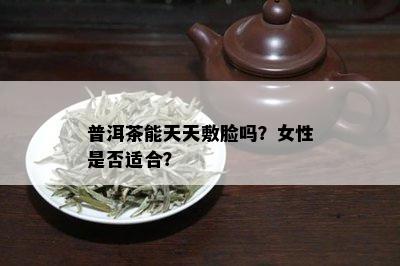 普洱茶能天天敷脸吗？女性是否适合？