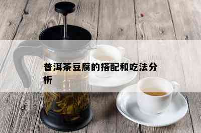 普洱茶豆腐的搭配和吃法分析