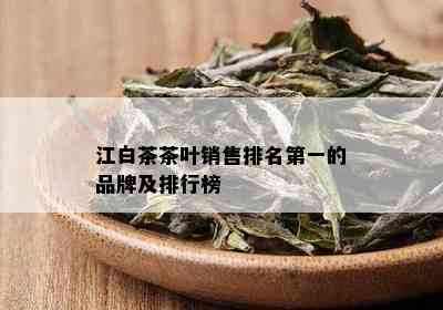 江白茶茶叶销售排名之一的品牌及排行榜