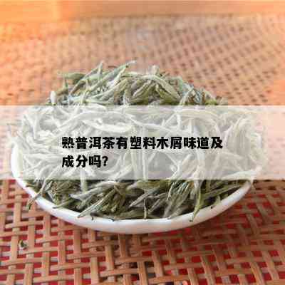 熟普洱茶有塑料木屑味道及成分吗？