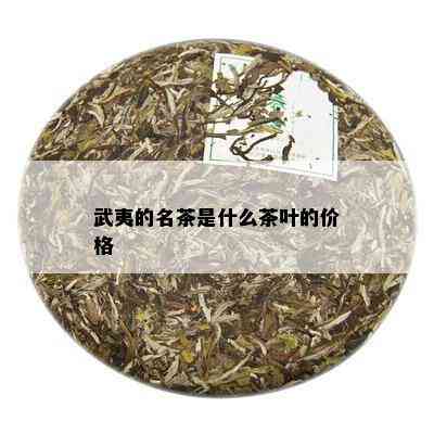 武夷的名茶是什么茶叶的价格