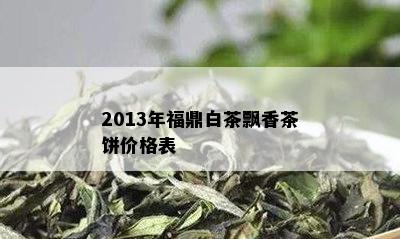 2013年福鼎白茶飘香茶饼价格表