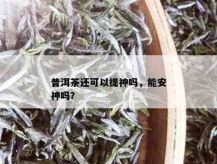 普洱茶还可以提神吗，能安神吗？