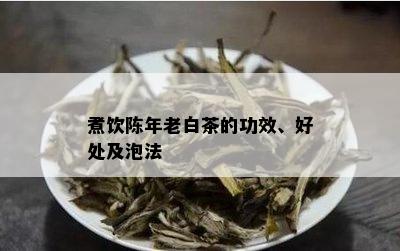 煮饮陈年老白茶的功效、好处及泡法