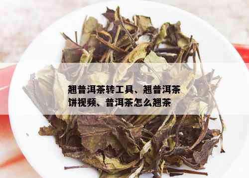 翘普洱茶转工具、翘普洱茶饼视频、普洱茶怎么翘茶