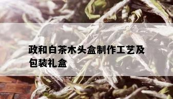 政和白茶木头盒制作工艺及包装礼盒