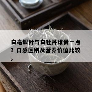 白毫银针与白牡丹谁贵一点？口感区别及营养价值比较。