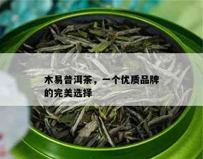 木易普洱茶，一个优质品牌的完美选择