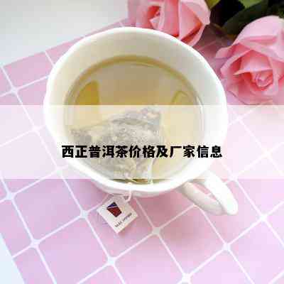 西正普洱茶价格及厂家信息